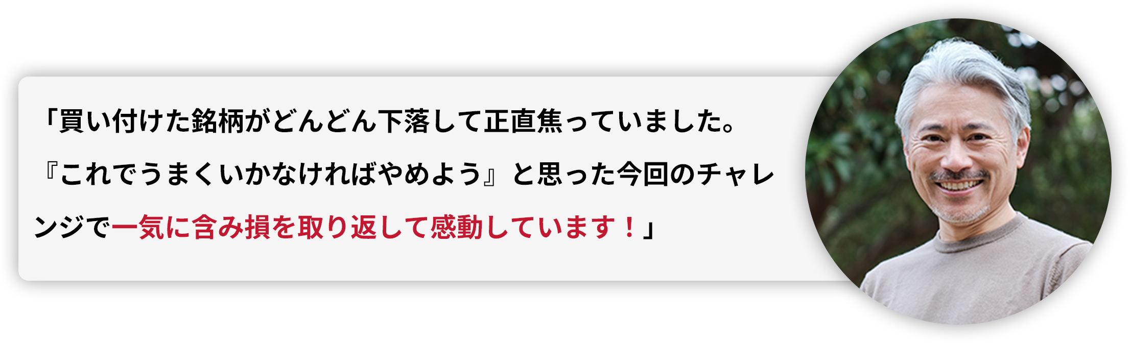 「買い付けた銘柄がどんどん下落して正直焦っていました。『これでうまくいかなければやめよう』と思った今回のチャレンジで一気に含み損を取り返して感動しています！」